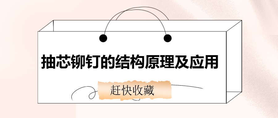 抽芯鉚釘的結構原理及應用，還不趕快收藏！