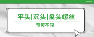 螺絲的平頭、沉頭、盤頭，有何區(qū)別？