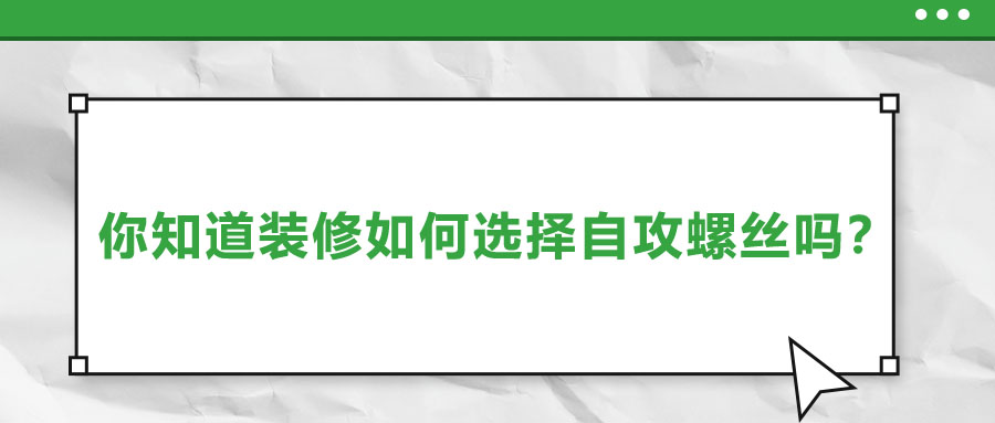 你知道裝修如何選擇自攻螺絲嗎？