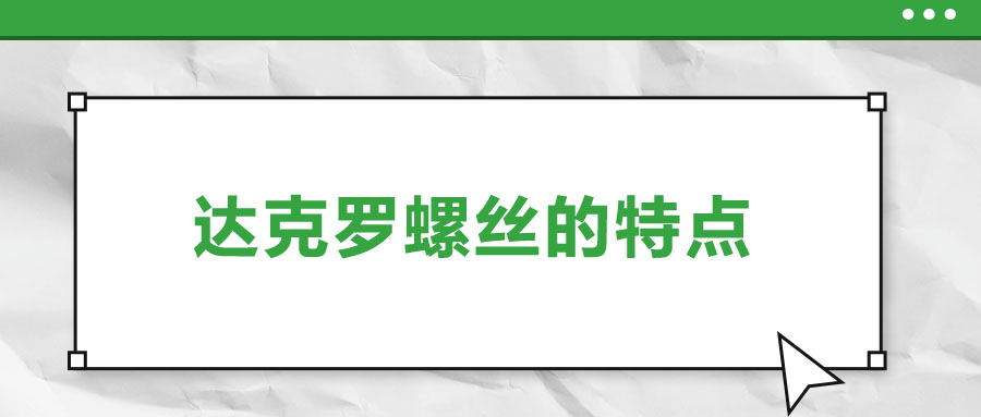 達(dá)克羅螺絲的特點(diǎn)，你了解嗎？