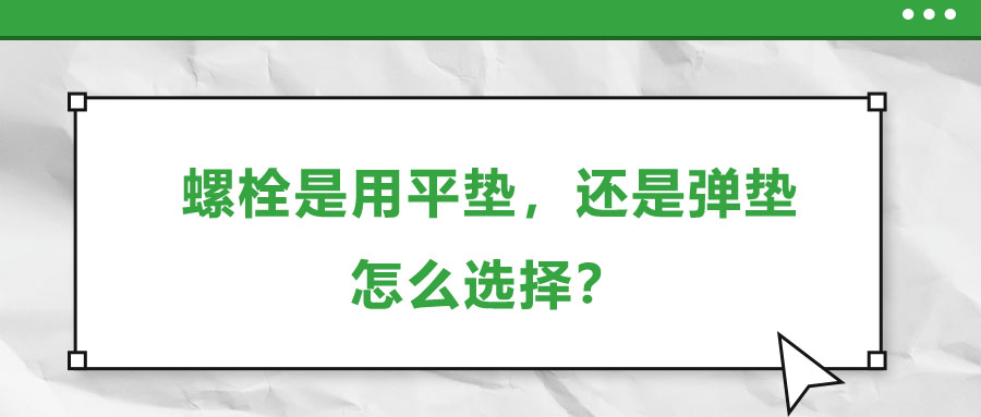 螺栓是用平墊，還是彈墊，怎么選擇？