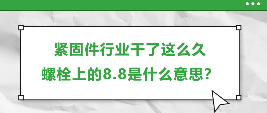 緊固件行業(yè)干了這么久，螺栓上的8.8是什么意思？