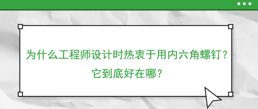 為什么工程師設(shè)計時熱衷于用內(nèi)六角螺釘？它到底好在哪？