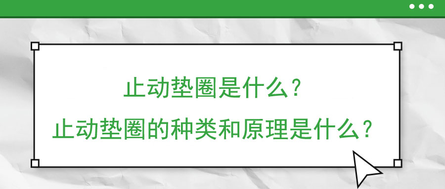 止動(dòng)墊圈是什么？止動(dòng)墊圈的種類和原理是什么？