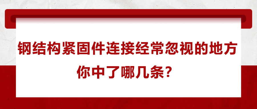 鋼結(jié)構(gòu)緊固件連接經(jīng)常忽視的地方，你中了哪幾條？