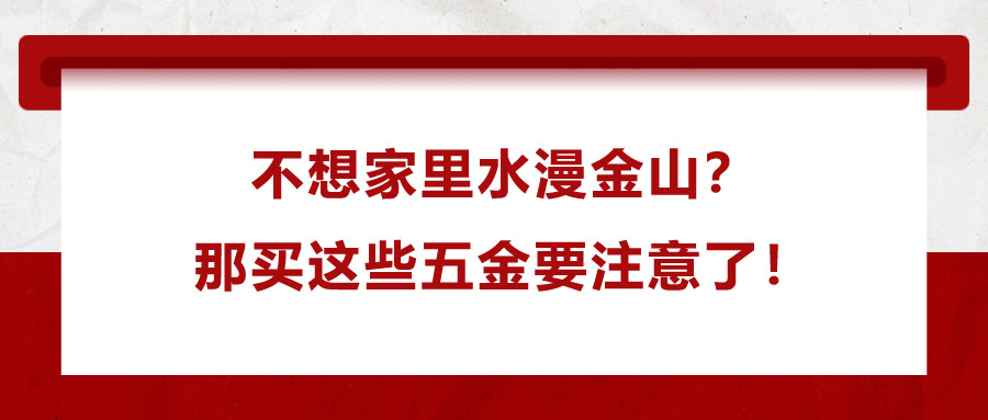 不想家里水漫金山？那買這些五金要注意了！