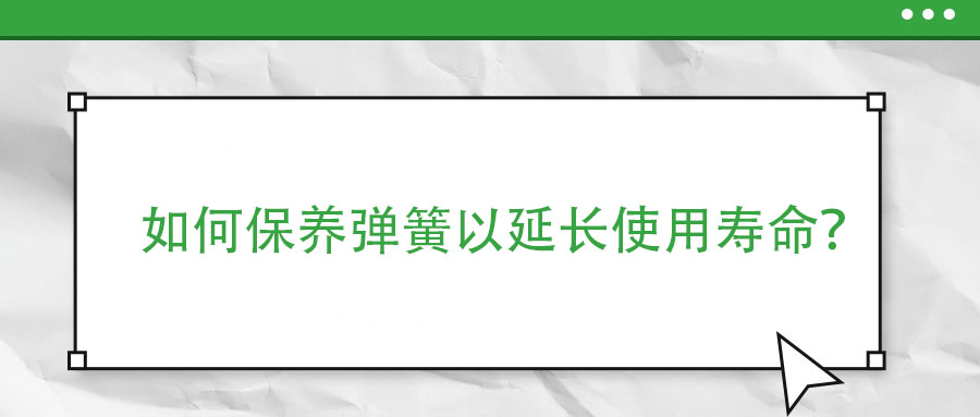 如何保養(yǎng)彈簧以延長使用壽命？