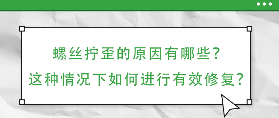 螺絲擰歪的原因有哪些？這種情況下如何進(jìn)行有效修復(fù)？