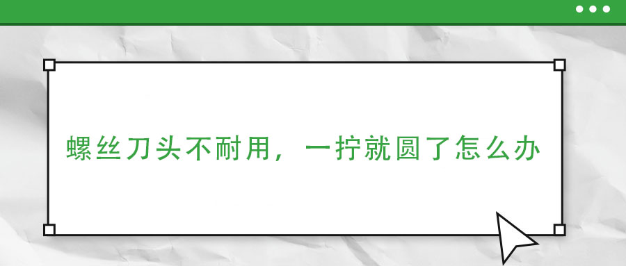 螺絲刀頭不耐用，一擰就圓了，只要這樣處理一下，鋼材質(zhì)堅硬好用
