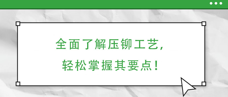 全面了解壓鉚工藝，輕松掌握其要點！