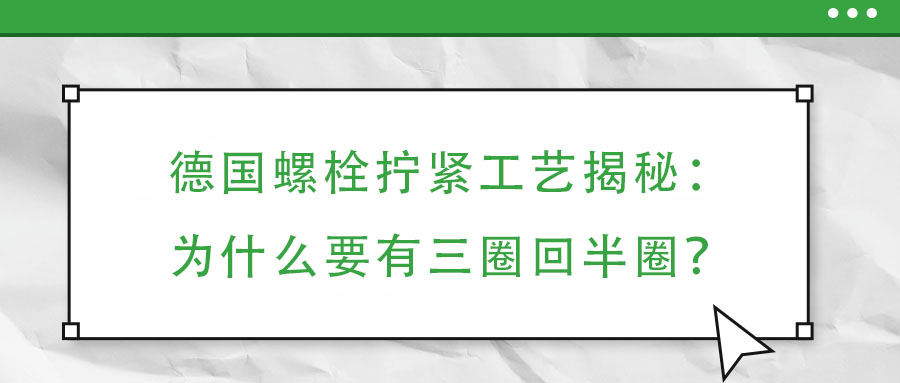 德國螺栓擰緊工藝揭秘：為什么要有三圈回半圈？