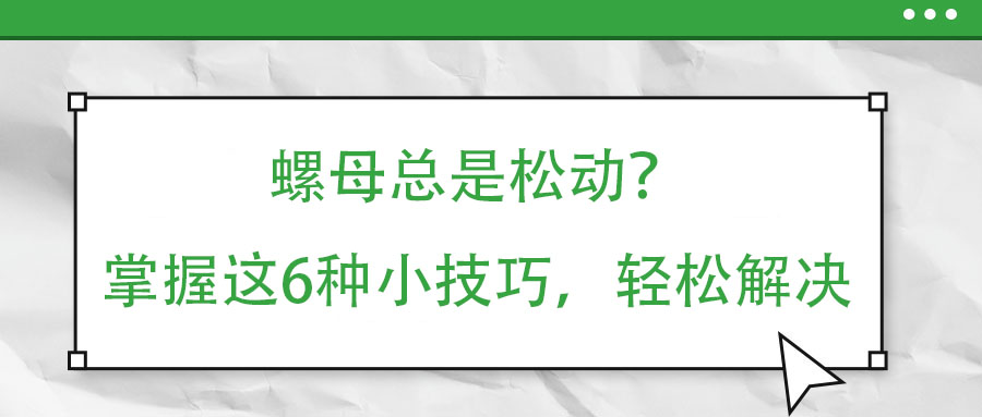 螺母總是松動？掌握這6種小技巧，輕松解決