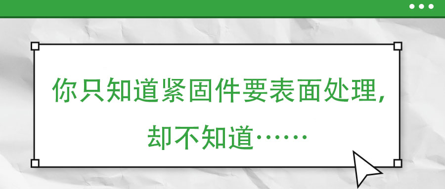 你只知道緊固件要表面處理，卻不知道……