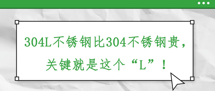 304L不銹鋼比304不銹鋼貴，關(guān)鍵就是這個“L”！