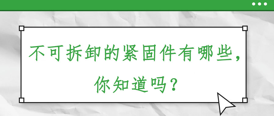 不可拆卸的緊固件有哪些，你知道嗎？