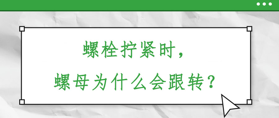 螺栓擰緊時(shí)，螺母為什么會(huì)跟轉(zhuǎn)？