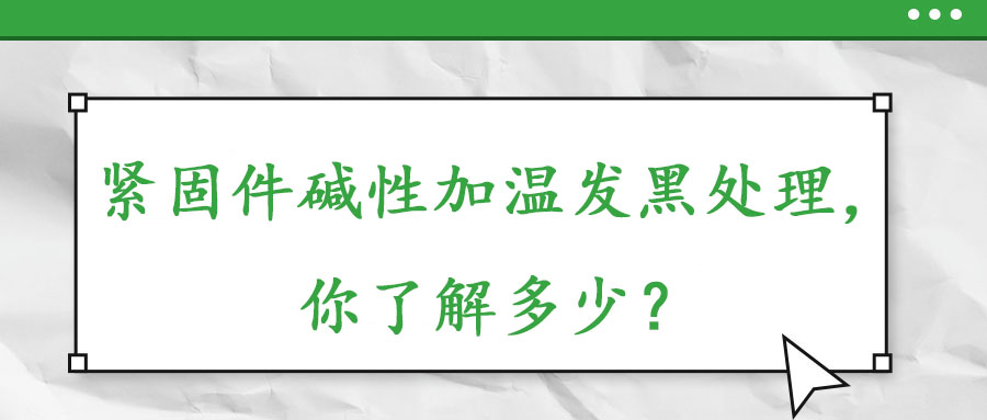 緊固件堿性加溫發(fā)黑處理，你了解多少？