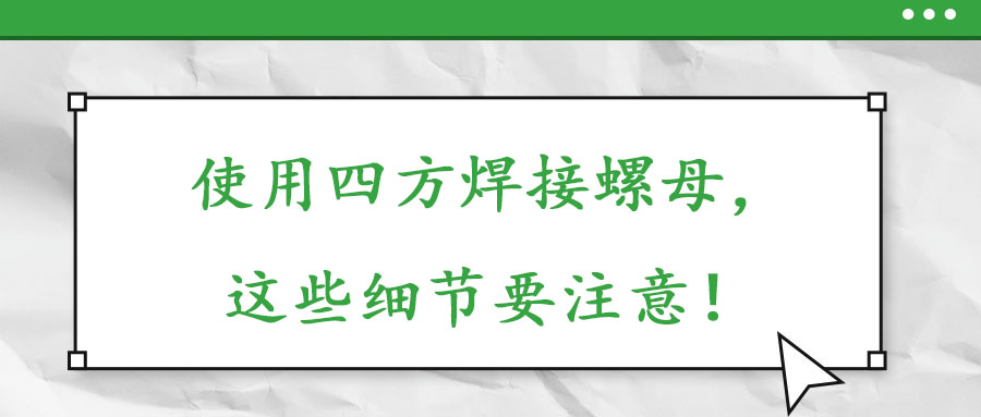 使用四方焊接螺母，這些細(xì)節(jié)要注意！