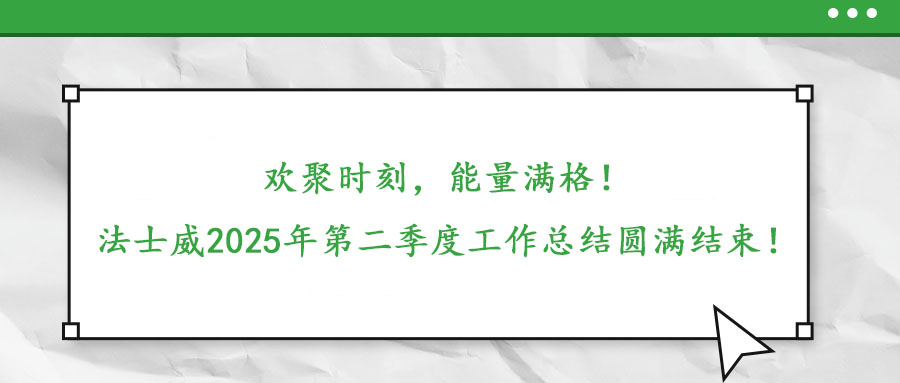歡聚時(shí)刻，能量滿格！——法士威2025年第二季度工作總結(jié)圓滿結(jié)束！