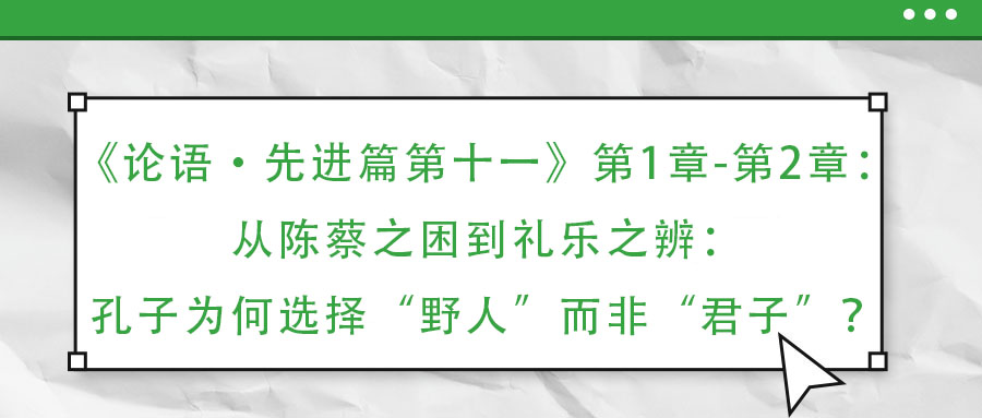 《論語(yǔ)·先進(jìn)篇第十一》第1章-第2章：從陳蔡之困到禮樂之辨：孔子為何選擇“野人”而非“君子”？