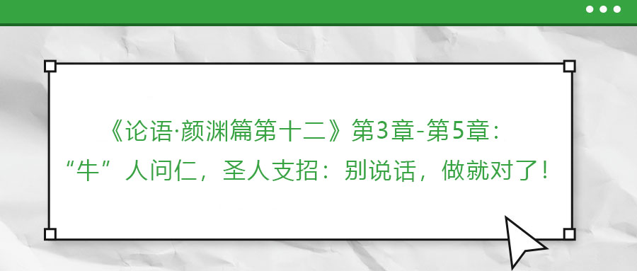 《論語(yǔ)·顏淵篇第十二》第3章-第5章：“牛”人問仁，圣人支招：別說(shuō)話，做就對(duì)了！
