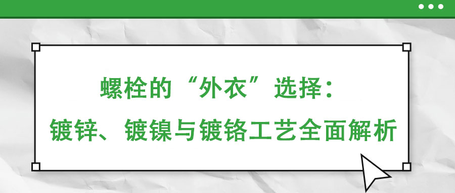 螺栓的“外衣”選擇：鍍鋅、鍍鎳與鍍鉻工藝全面解析