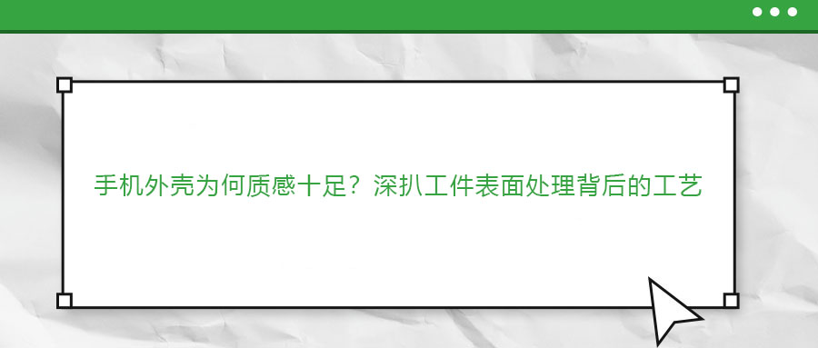 手機外殼為何質(zhì)感十足？深扒工件表面處理背后的工藝