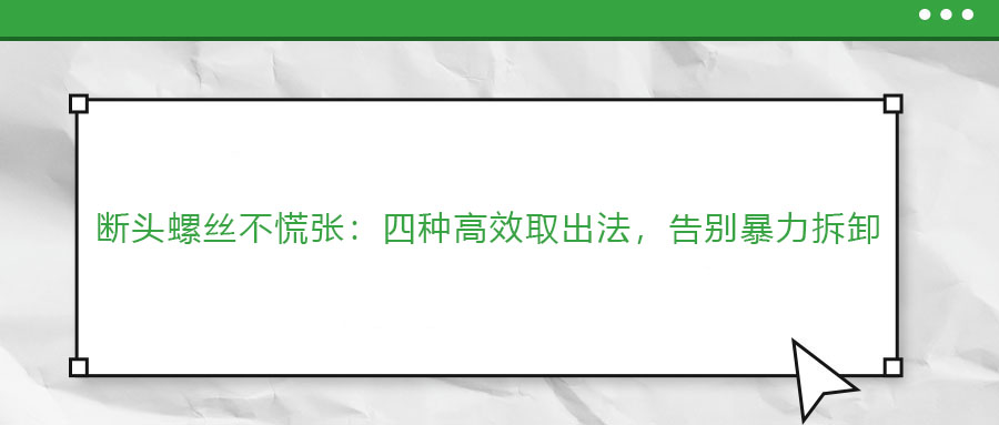 斷頭螺絲不慌張：四種高效取出法，告別暴力拆卸