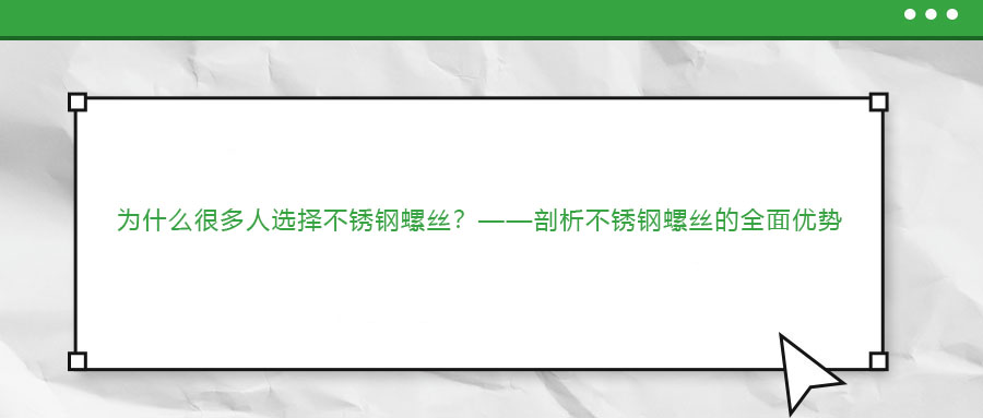 為什么很多人選擇不銹鋼螺絲？——剖析不銹鋼螺絲的全面優(yōu)勢