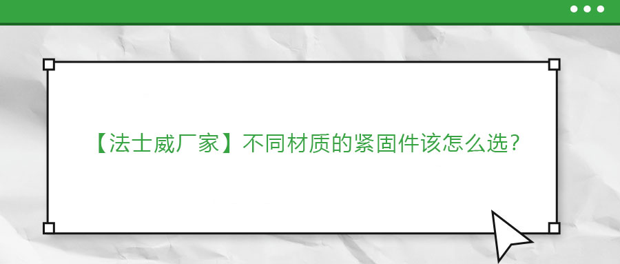 【法士威廠家】不同材質(zhì)的緊固件該怎么選？