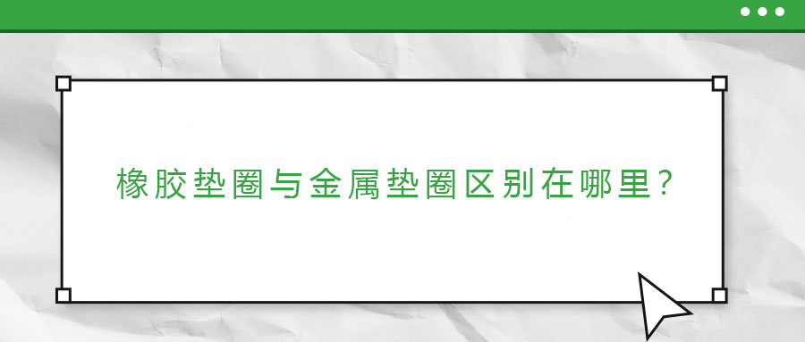 橡膠墊圈與金屬墊圈區(qū)別在哪里？