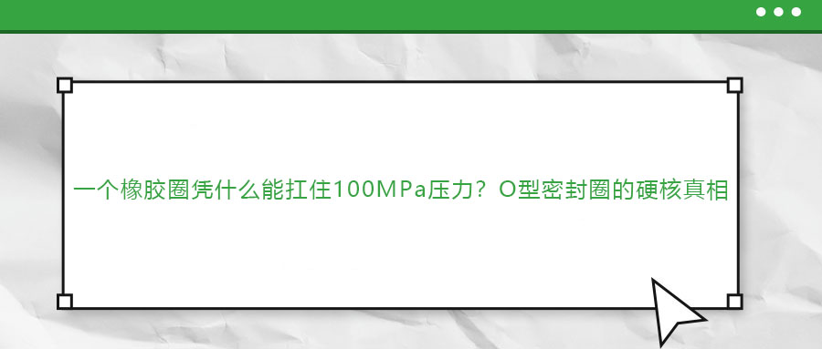 一個橡膠圈憑什么能扛住100MPa壓力？O型密封圈的硬核真相