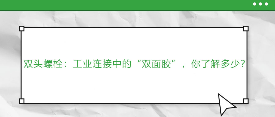 雙頭螺栓：工業(yè)連接中的“雙面膠”，你了解多少？