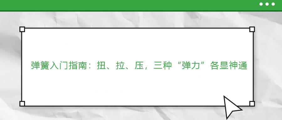 彈簧入門指南：扭、拉、壓，三種“彈力”各顯神通 